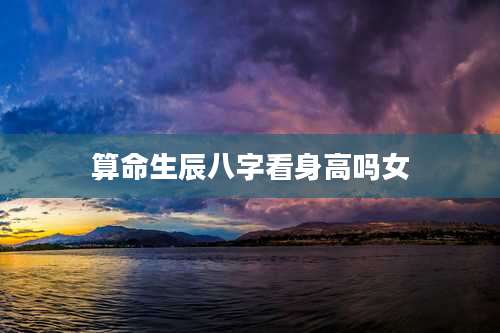 算命生辰八字看身高吗女