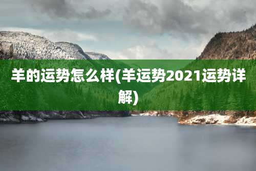 羊的运势怎么样(羊运势2021运势详解)