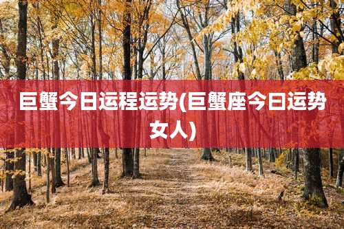 巨蟹今日运程运势(巨蟹座今曰运势女人)