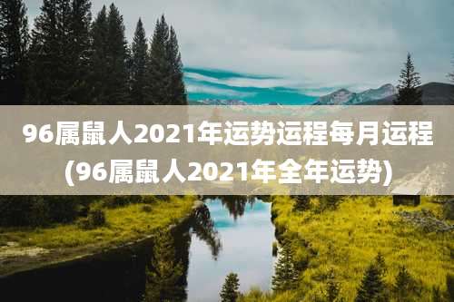 96属鼠人2021年运势运程每月运程(96属鼠人2021年全年运势)