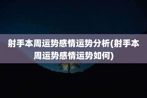 射手本周运势感情运势分析(射手本周运势感情运势如何)