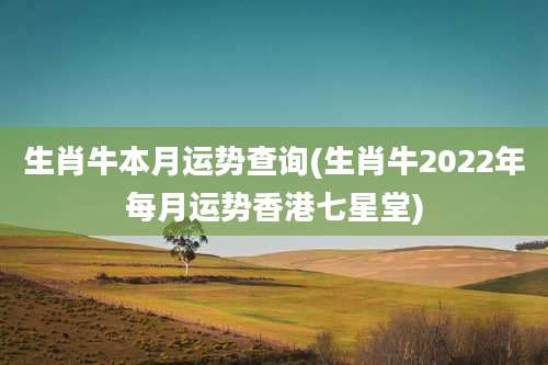 生肖牛本月运势查询(生肖牛2022年每月运势香港七星堂)