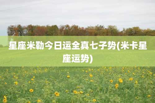 星座米勒今日运全真七子势(米卡星座运势)