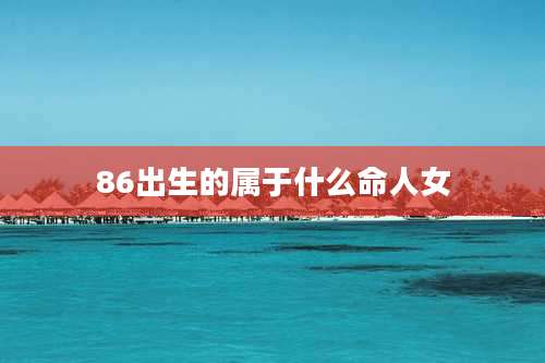 86出生的属于什么命人女