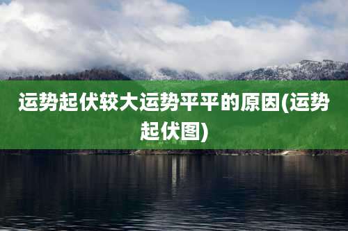 运势起伏较大运势平平的原因(运势起伏图)