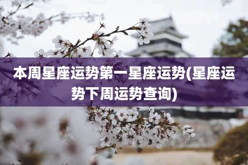 本周星座运势第一星座运势(星座运势下周运势查询)