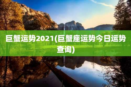 巨蟹运势2021(巨蟹座运势今日运势查询)