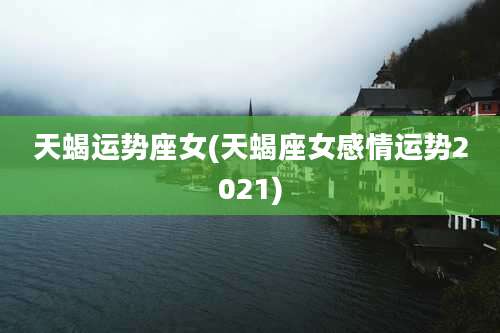 天蝎运势座女(天蝎座女感情运势2021)