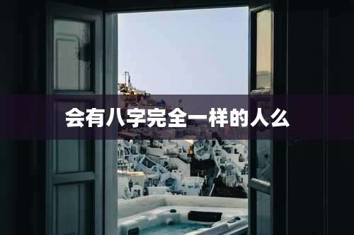 会有八字完全一样的人么