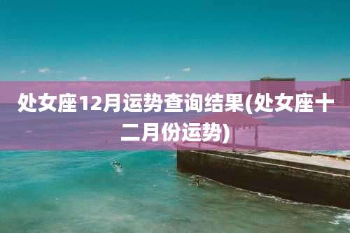 处女座12月运势查询结果(处女座十二月份运势)