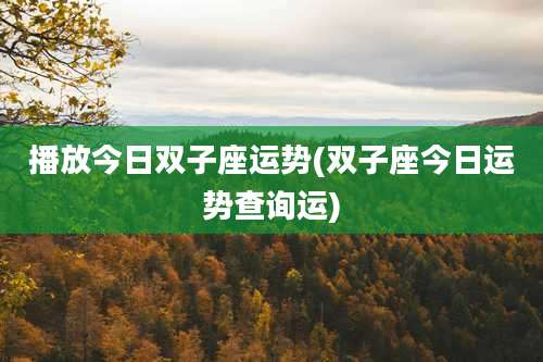 播放今日双子座运势(双子座今日运势查询运)