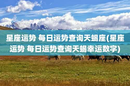 星座运势 每日运势查询天蝎座(星座运势 每日运势查询天蝎幸运数字)