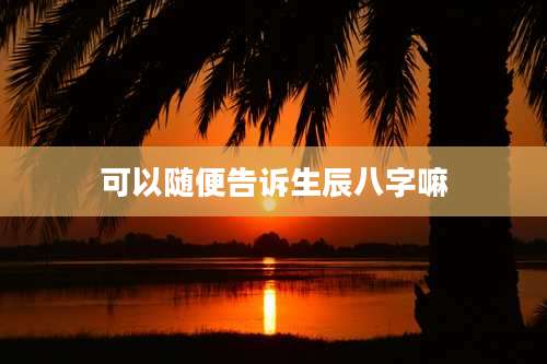 可以随便告诉生辰八字嘛