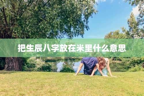 把生辰八字放在米里什么意思