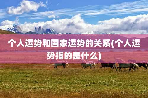 个人运势和国家运势的关系(个人运势指的是什么)