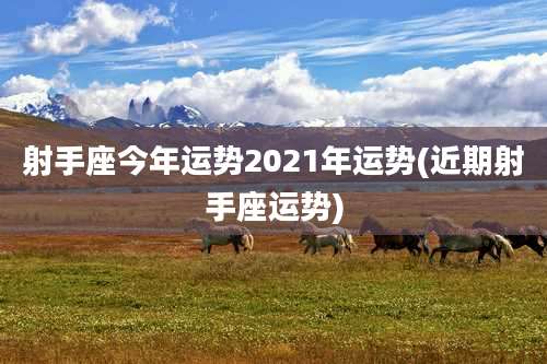 射手座今年运势2021年运势(近期射手座运势)