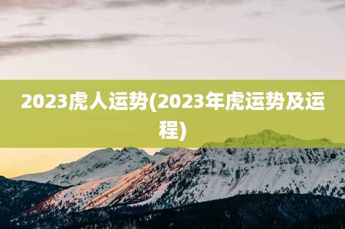 2023虎人运势(2023年虎运势及运程)
