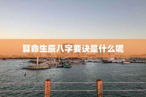 算命生辰八字要诀是什么呢