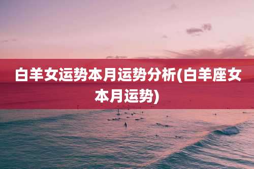 白羊女运势本月运势分析(白羊座女本月运势)