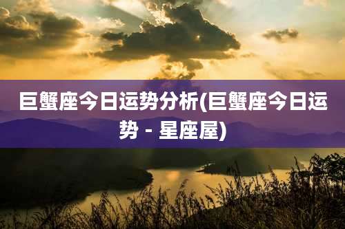 巨蟹座今日运势分析(巨蟹座今日运势 - 星座屋)