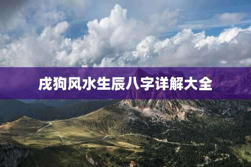 戌狗风水生辰八字详解大全