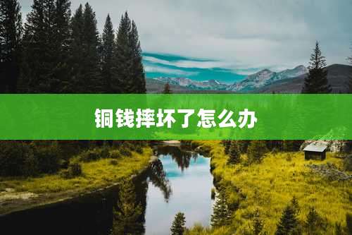 铜钱摔坏了怎么办