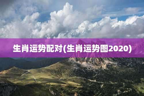 生肖运势配对(生肖运势图2020)