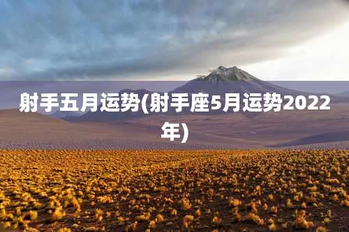 射手五月运势(射手座5月运势2022年)