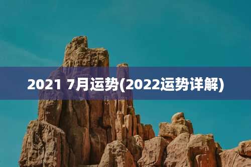 2021 7月运势(2022运势详解)