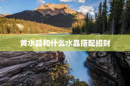 黄水晶和什么水晶搭配招财
