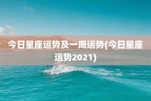 今日星座运势及一周运势(今日星座运势2021)