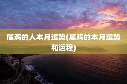 属鸡的人本月运势(属鸡的本月运势和运程)