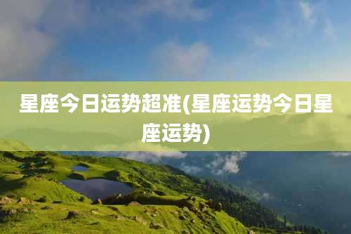 星座今日运势超准(星座运势今日星座运势)