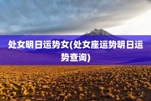 处女明日运势女(处女座运势明日运势查询)