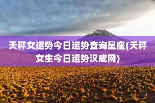 天秤女运势今日运势查询星座(天秤女生今日运势汉成网)