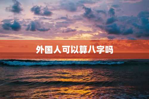 外国人可以算八字吗