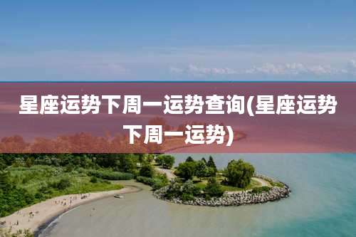星座运势下周一运势查询(星座运势下周一运势)