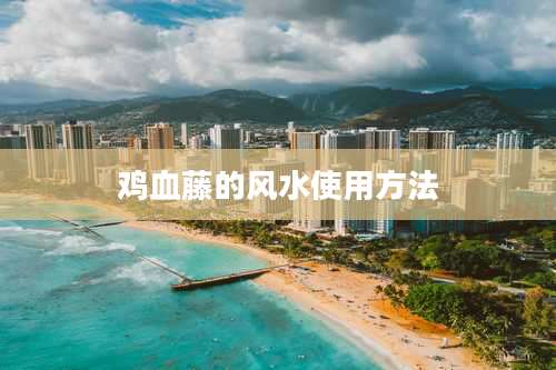 鸡血藤的风水使用方法