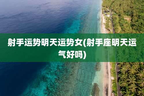 射手运势明天运势女(射手座明天运气好吗)