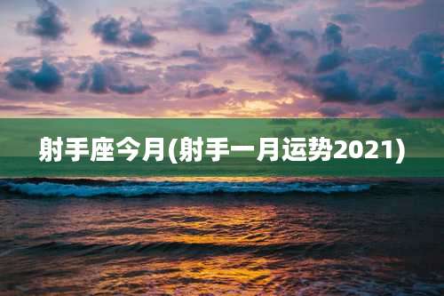 射手座今月(射手一月运势2021)