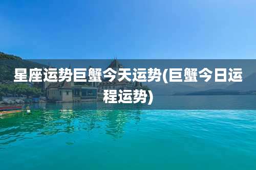 星座运势巨蟹今天运势(巨蟹今日运程运势)