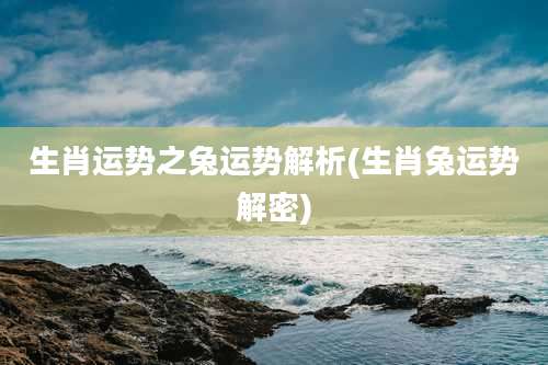 生肖运势之兔运势解析(生肖兔运势解密)