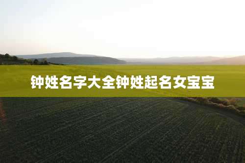 钟姓名字大全钟姓起名女宝宝