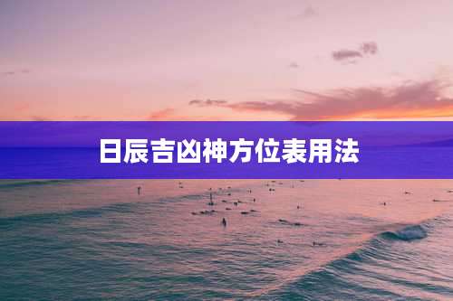 日辰吉凶神方位表用法