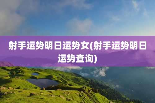 射手运势明日运势女(射手运势明日运势查询)