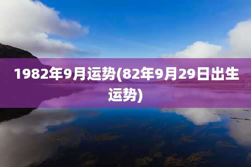 1982年9月运势(82年9月29日出生运势)