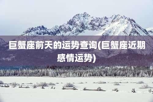 巨蟹座前天的运势查询(巨蟹座近期感情运势)