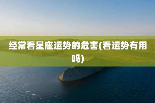 经常看星座运势的危害(看运势有用吗)