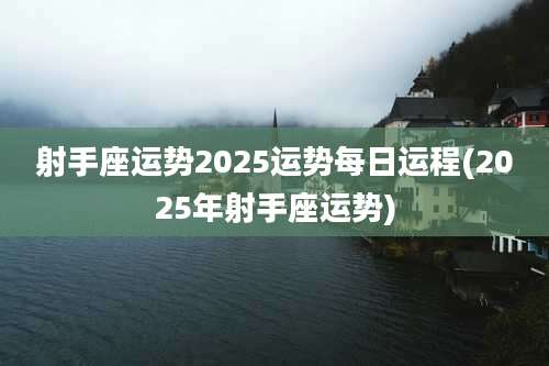 射手座运势2025运势每日运程(2025年射手座运势)