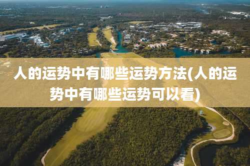 人的运势中有哪些运势方法(人的运势中有哪些运势可以看)